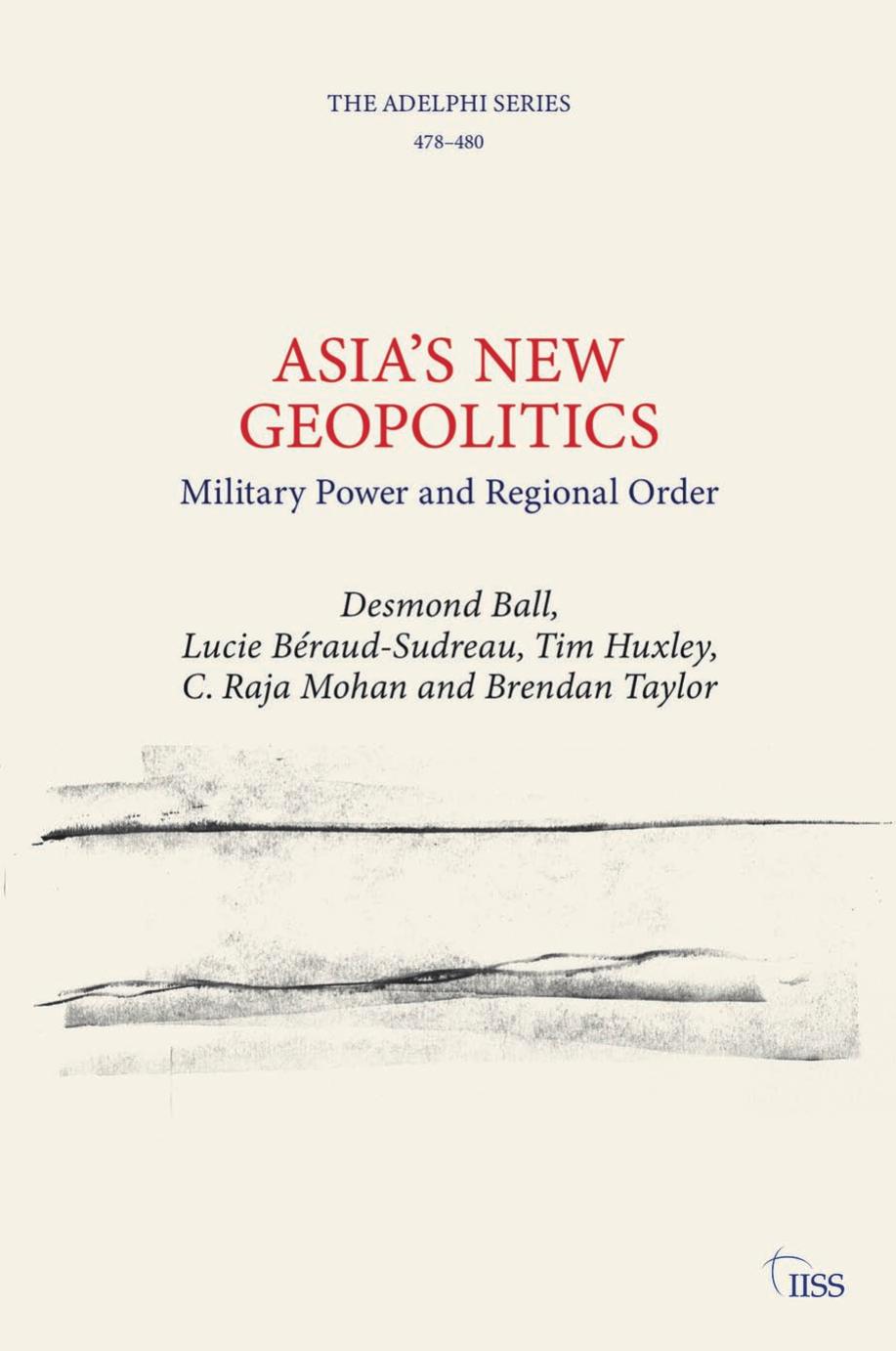 Asiaâs New Geopolitics: Military Power and Regional Order by Desmond Ball Lucie Béraud-Sudreau Tim Huxley C. Raja Mohan Brendan Taylor