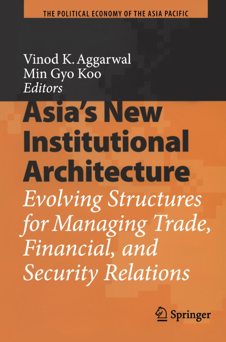 Asiaâs New Institutional Architecture: Evolving Structures for Managing Trade, Financial, and Security Relations by Vinod K. Aggarwal Min Gyo Koo (auth.) Professor Vinod K. Aggarwal Professor Min Gyo Koo (eds.)
