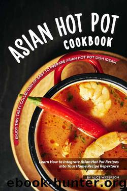Asian Hot Pot Cookbook: Enjoy This Tasty Collection of Easy to Prepare Asian Hot Pot Dish Ideas! by Alice Waterson