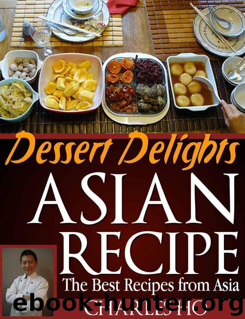 Asian Recipes - Dessert Delights (With Images Of Each Dessert And Chef's Tip) by Ho Charles