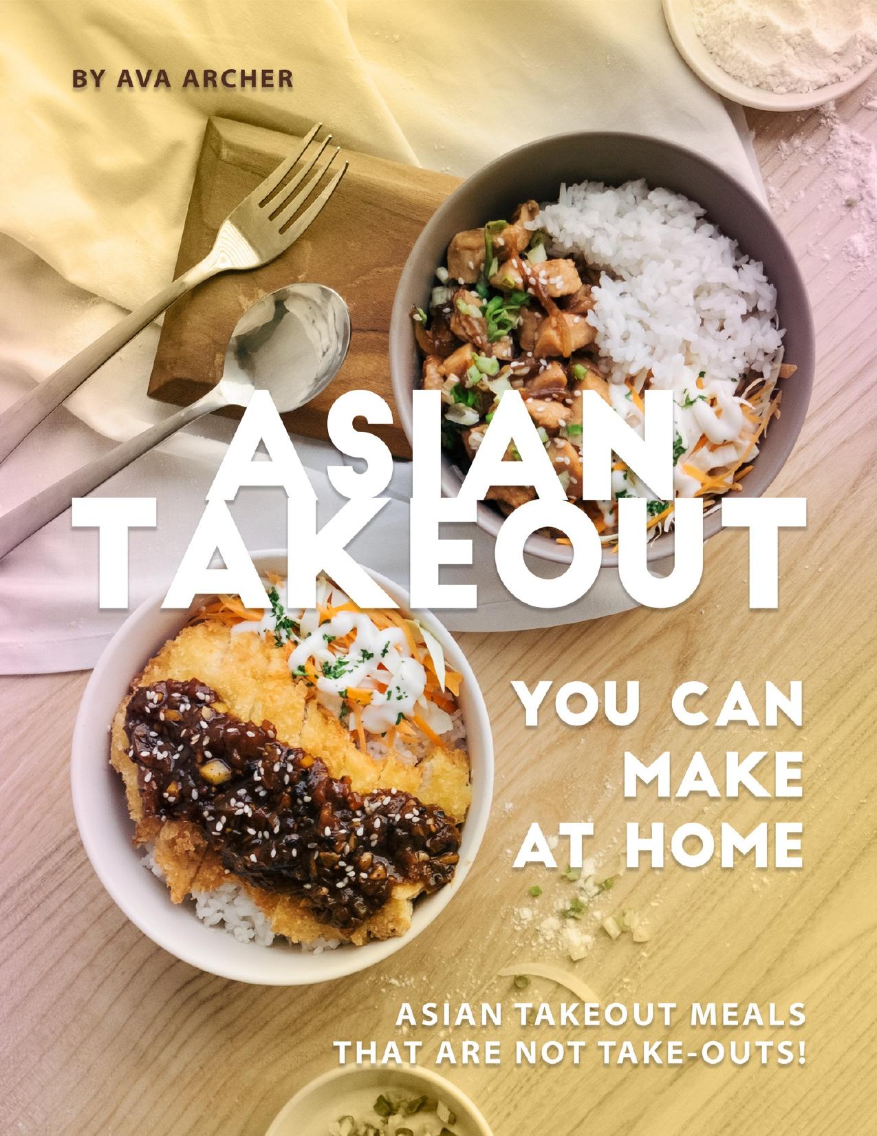 Asian Takeout You can Make at Home: Asian Takeout Meals that Are Not Take-Outs! by Archer Ava