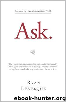 Ask : The counterintuitive online formula to discover exactly what your customers want to buy...create a mass of raving fans...and take any business to the next level by Levesque Ryan