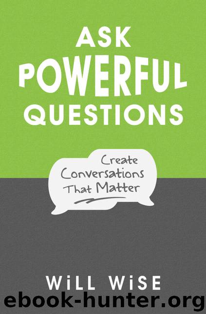 Ask Powerful Questions: Create Conversations That Matter by WiLL WiSE