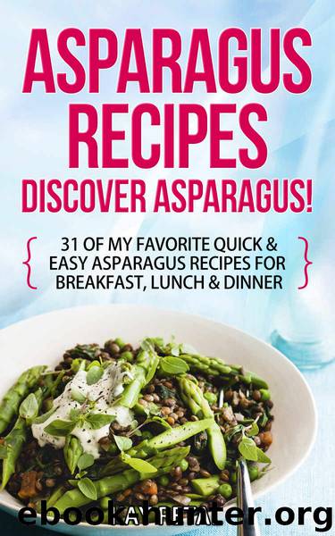 Asparagus Recipes: Discover Asparagus!: 31 Of My Favorite Quick & Easy Asparagus Recipes for Breakfast, Lunch & Dinner (Including grilled asparagus, pickled ... soup, marinated asparagus AND More) by Kay Retal