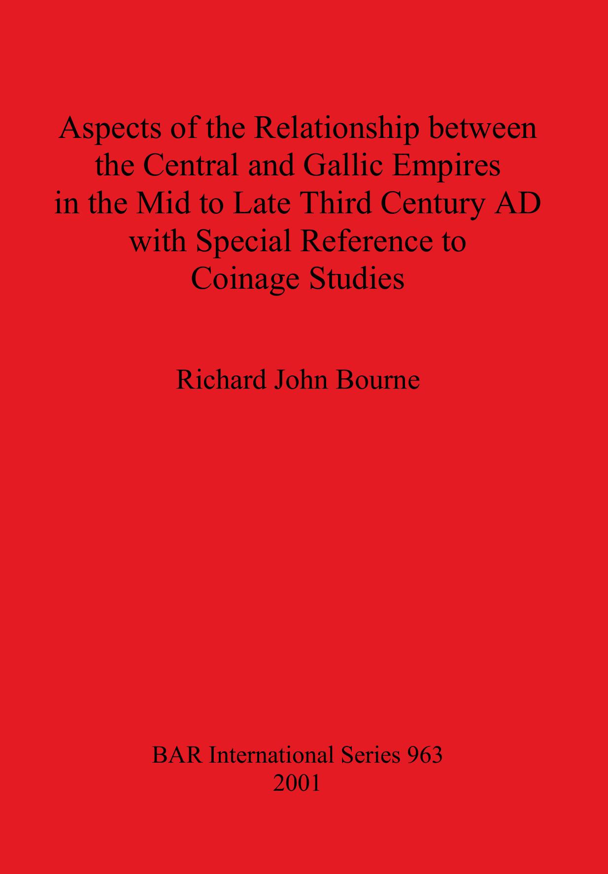 Aspects of the Relationship between the Central and Gallic Empires in the Mid to Late Third Century AD with Special Reference to Coinage Studies by Richard John Bourne