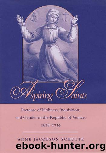 Aspiring Saints : Pretense of Holiness, Inquisition, and Gender in the Republic of Venice, 1618-1750 by Anne Jacobson Schutte