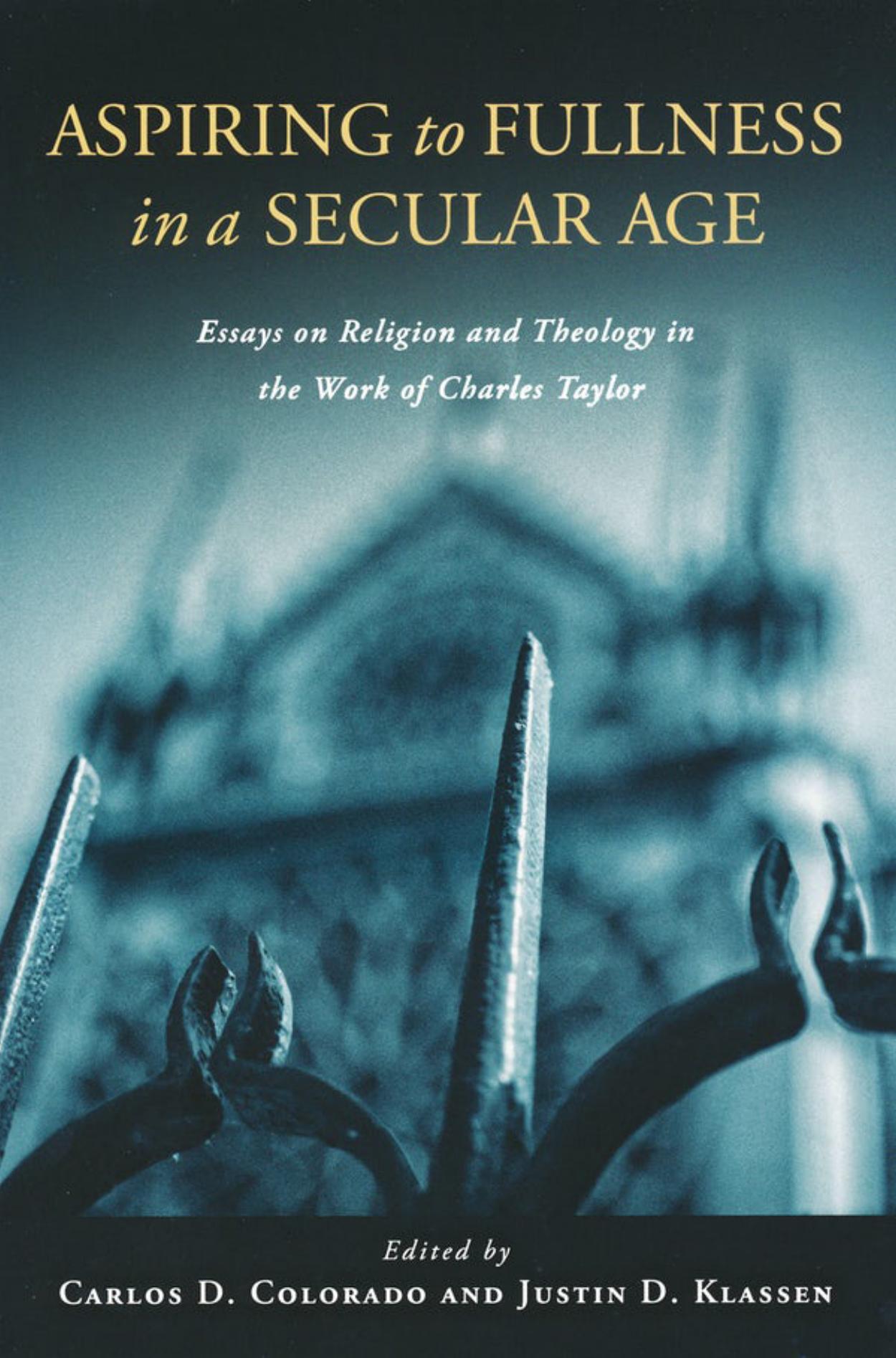 Aspiring to Fullness in a Secular Age : Essays on Religion and Theology in the Work of Charles Taylor by Carlos D. Colorado; Justin Klassen