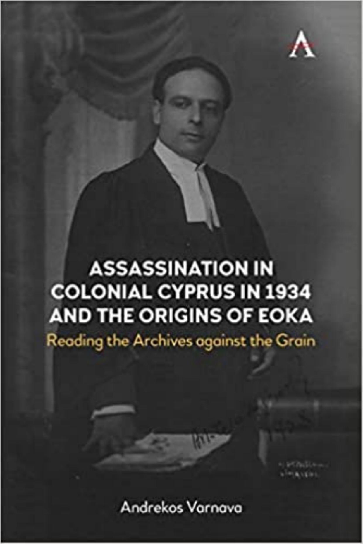 Assassination in Colonial Cyprus in 1934 and the Origins of EOKA: Reading the Archives against the Grain (Anthem Studies in British History) by Andrekos Varnava