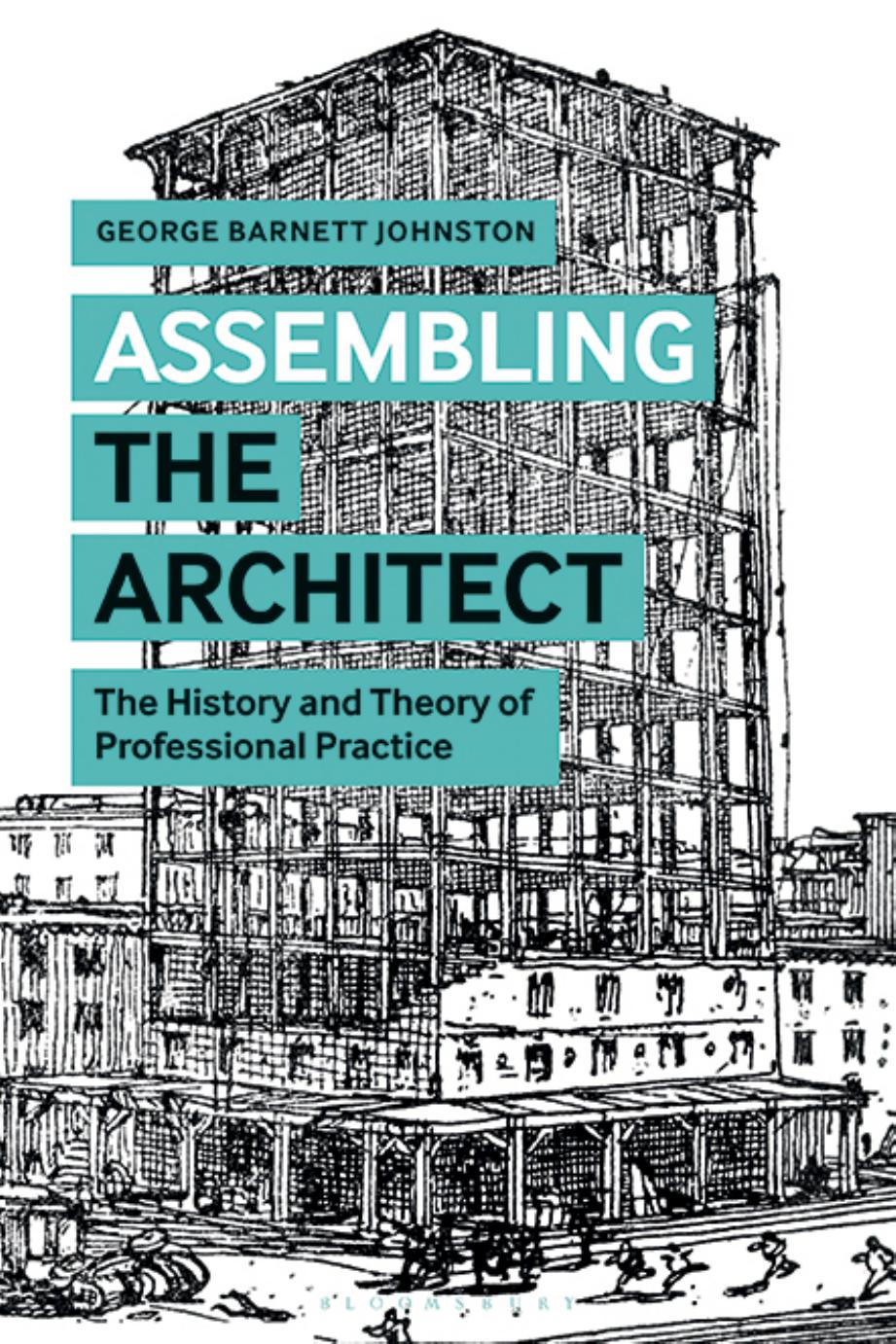 Assembling the Architect: The History and Theory of Professional Practice by George Barnett Johnston
