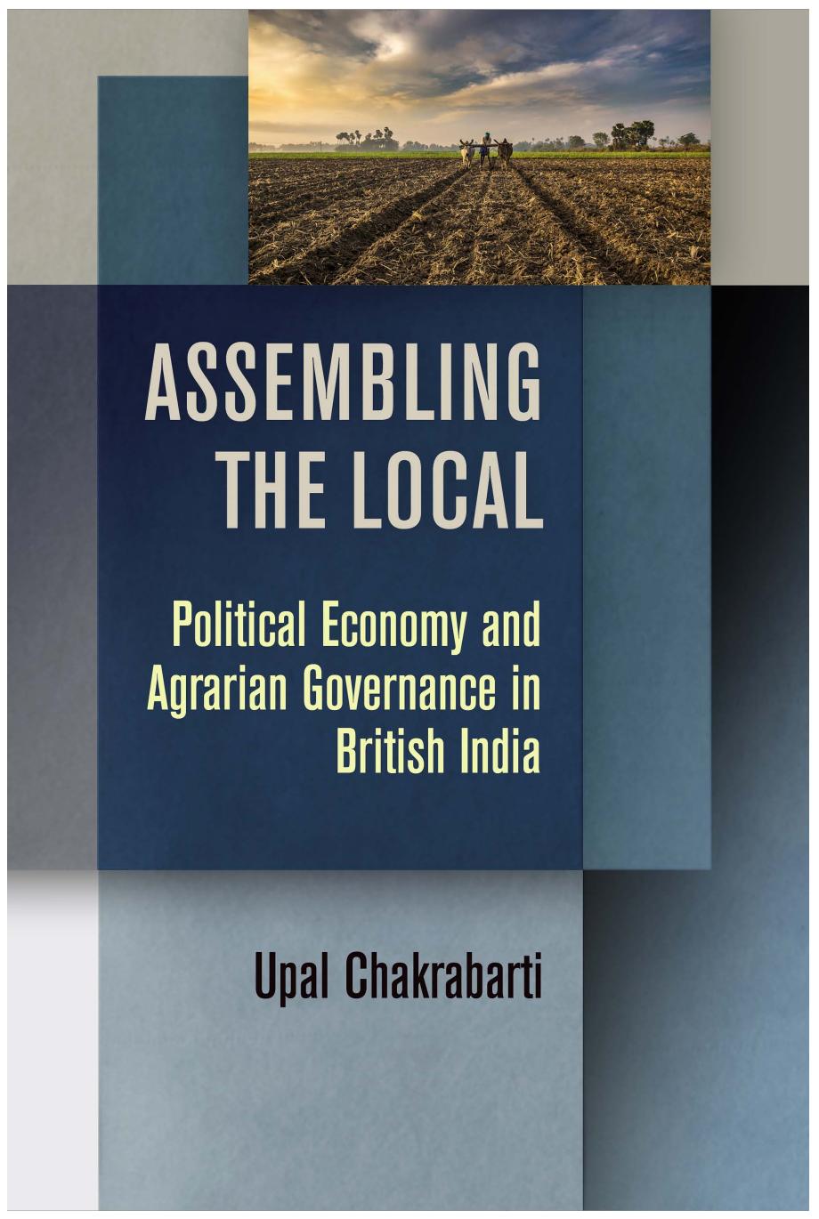 Assembling the Local: Political Economy and Agrarian Governance in British India by Upal Chakrabarti