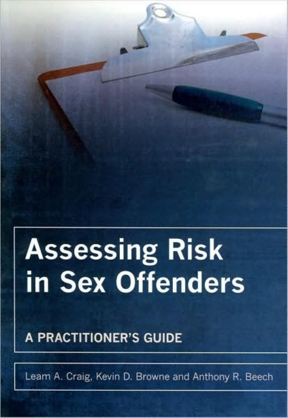 Assessing Risk in Sex Offenders: A Practitioner's Guide by Leam A. Craig Kevin D. Browne Anthony R. Beech
