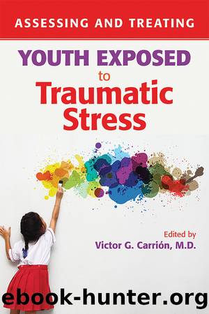 Assessing and Treating Youth Exposed to Traumatic Stress by Carrión Victor G.;