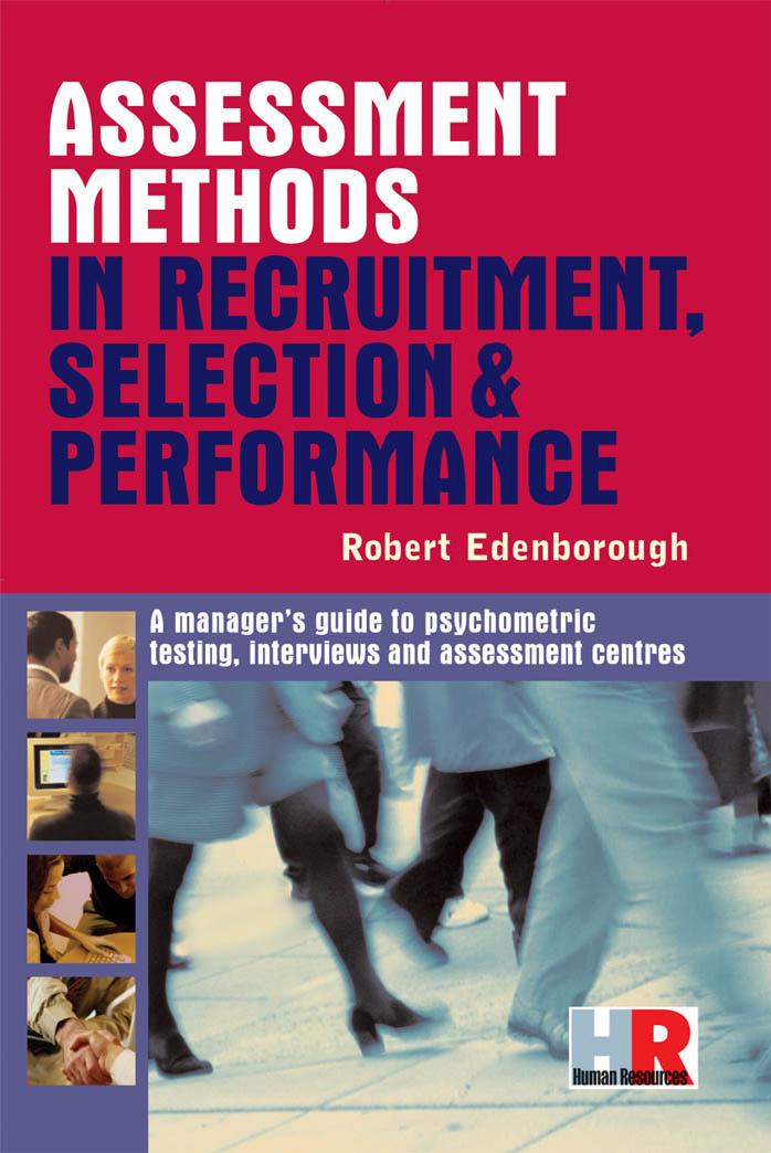 Assessment Methods in Recruitment, Selection & Performance: A Managers Guide to Psychometric Testing, Interviews and Assessment Centres by Robert Edenborough