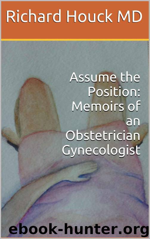 Assume the Position: Memoirs of an Obstetrician Gynecologist by Houck MD Richard