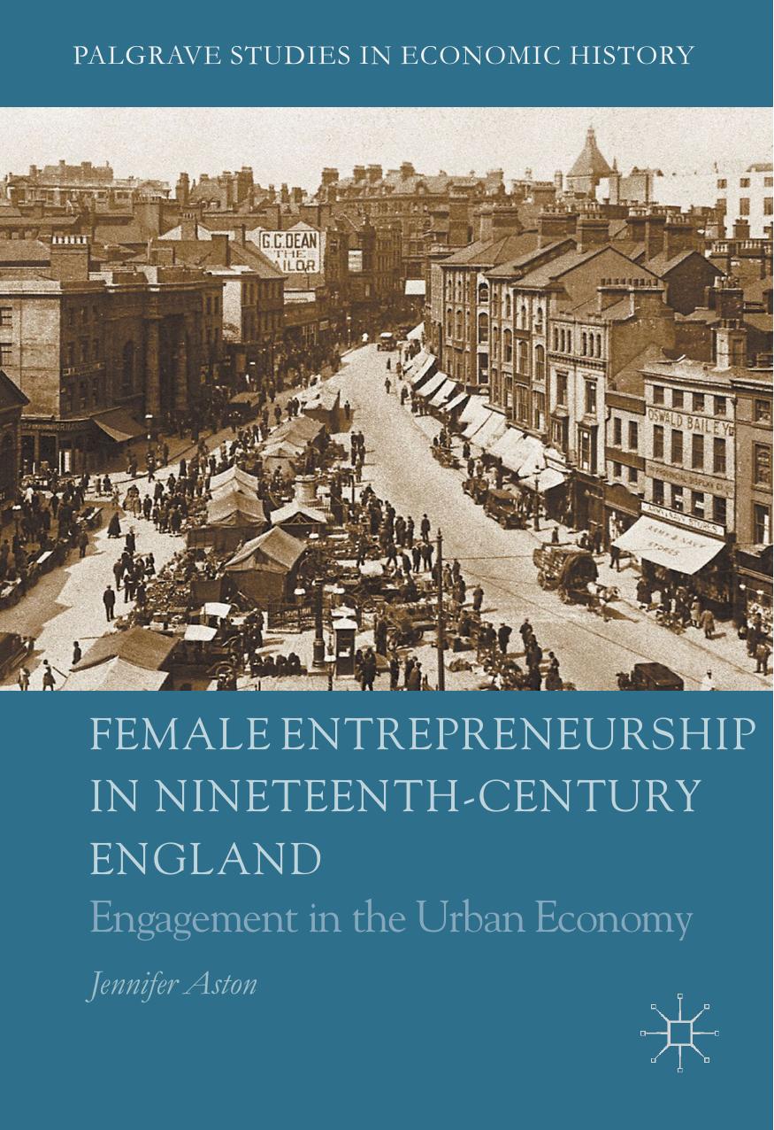 Aston J.-Female Entrepreneurship in Nineteenth-Century England.Engagement in the Urban Economy-(Palgrave Studies in Economic History)-2016 by Unknown