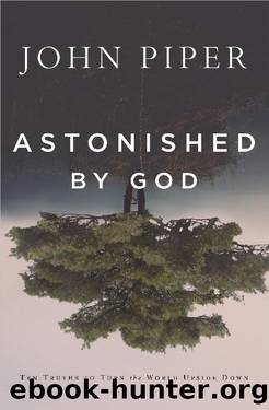 Astonished by God: Ten Truths to Turn the World Upside Down by John Piper