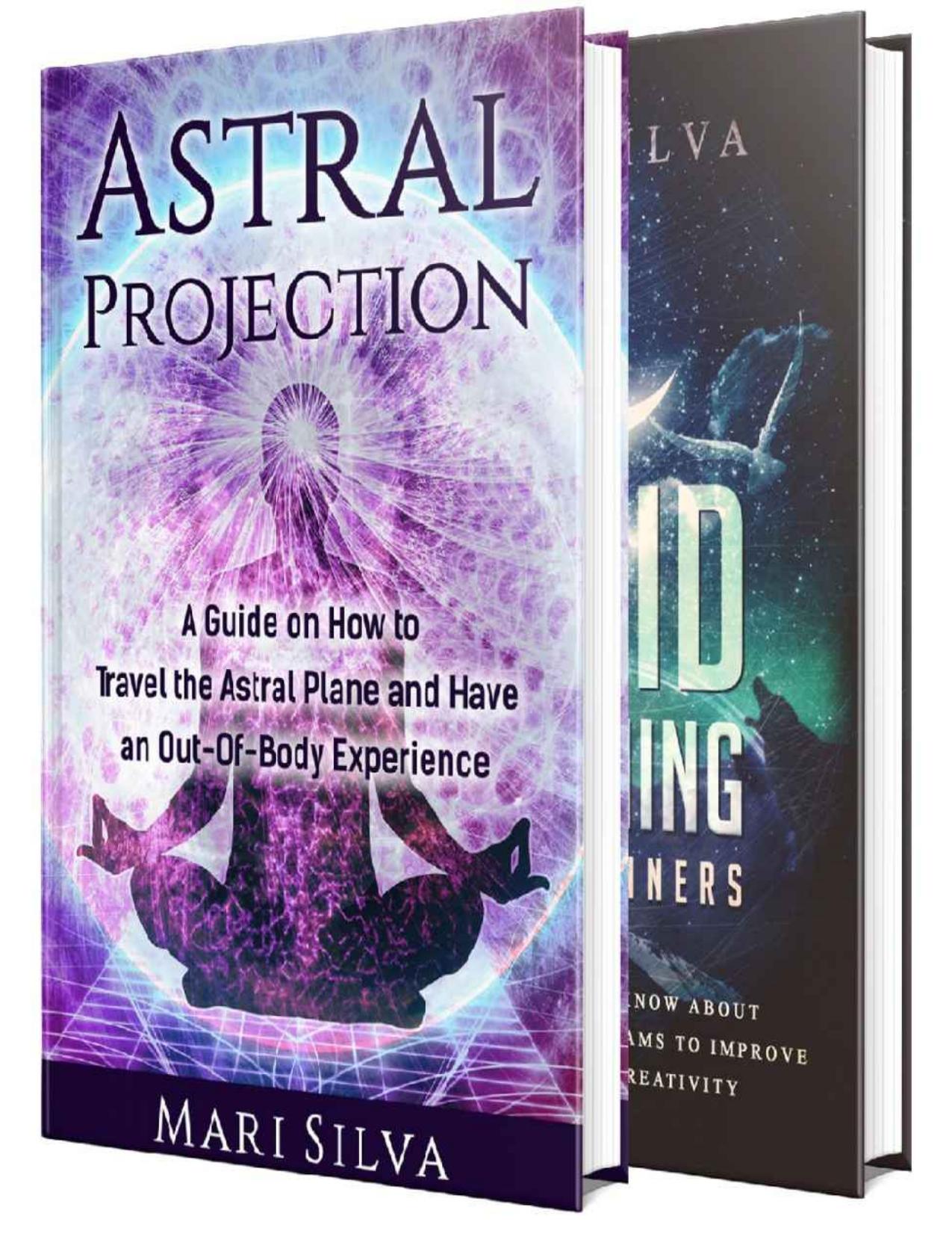 Astral Projection and Lucid Dreaming: An Essential Guide to Astral Travel, Out-Of-Body Experiences and Controlling Your Dreams by Mari Silva
