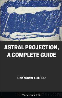 Astral Projection, A Complete Guide by Unknown Author