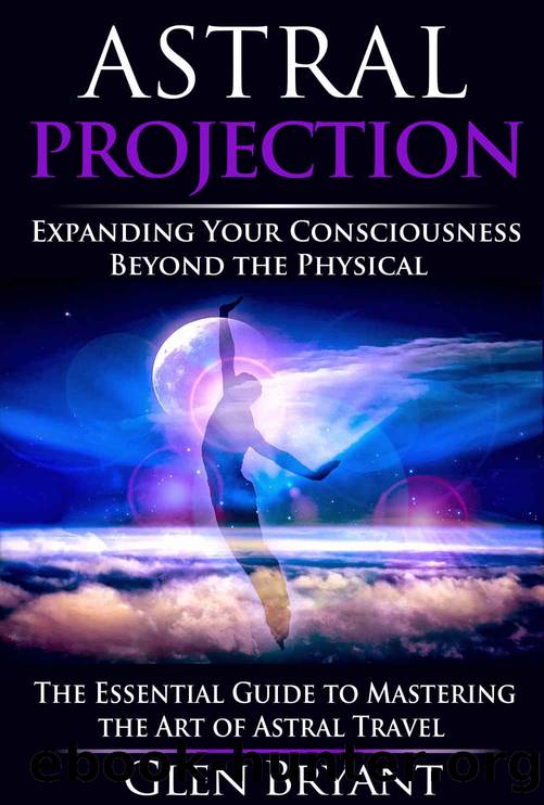 Astral Projection: Expanding Your Consciousness Beyond the Physical â The Essential Guide to Mastering the Art of Astral Travel (Astral Projection, Astral ... Astral Plane, OBE,  by Glen Bryant