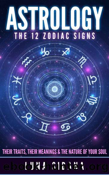 Astrology: The 12 Zodiac Signs: Their Traits, Their Meanings & The Nature of Your Soul (Astrology For Beginners, Zodiac Signs) by Sidana Luna