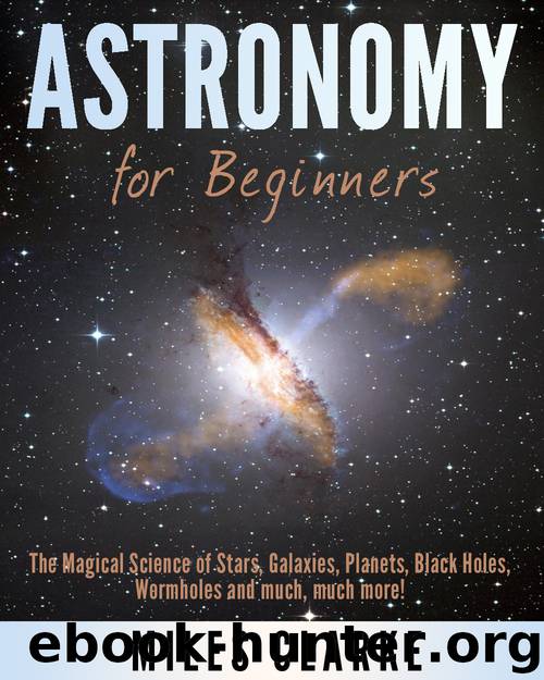 Astronomy: Astronomy for Beginners: The Magical Science of Stars, Galaxies, Planets, Black Holes, Wormholes and much, much more! (Astronomy, Astronomy Textbook, Astronomy for Beginners) by Clarke Miles