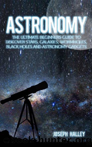 Astronomy: The Complete Beginners Guide To Discover Stars, Galaxies, Wormholes, Black Holes and Astronomy Gadgets by Joseph Halley