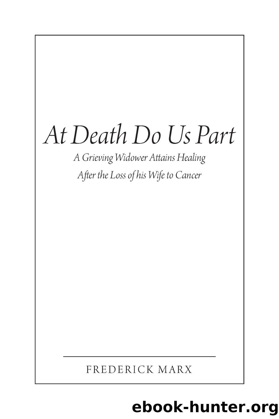 At Death Do Us Part: A Grieving Widower Attains Healing After the Loss of his Wife to Cancer by Frederick Marx