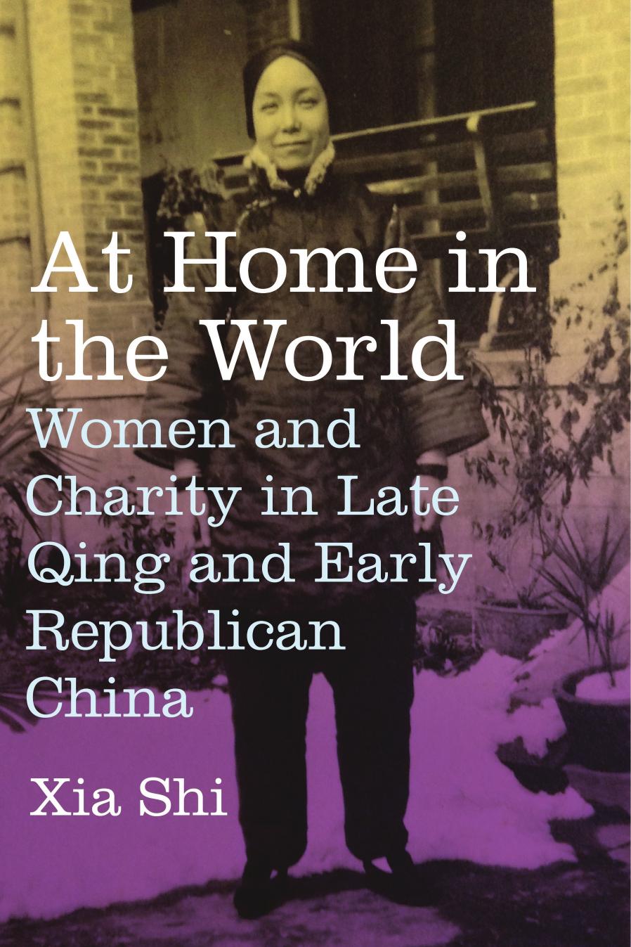 At Home in the World: Women and Charity in Late Qing and Early Republican China by Xia Shi