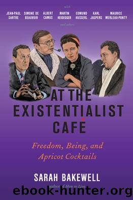 At the Existentialist CafÃ©: Freedom, Being, and Apricot Cocktails With Jean-Paul Sartre, Simone De Beauvoir, Albert Camus, Martin Heidegger, Maurice Merleau-Ponty and Others by Bakewell Sarah