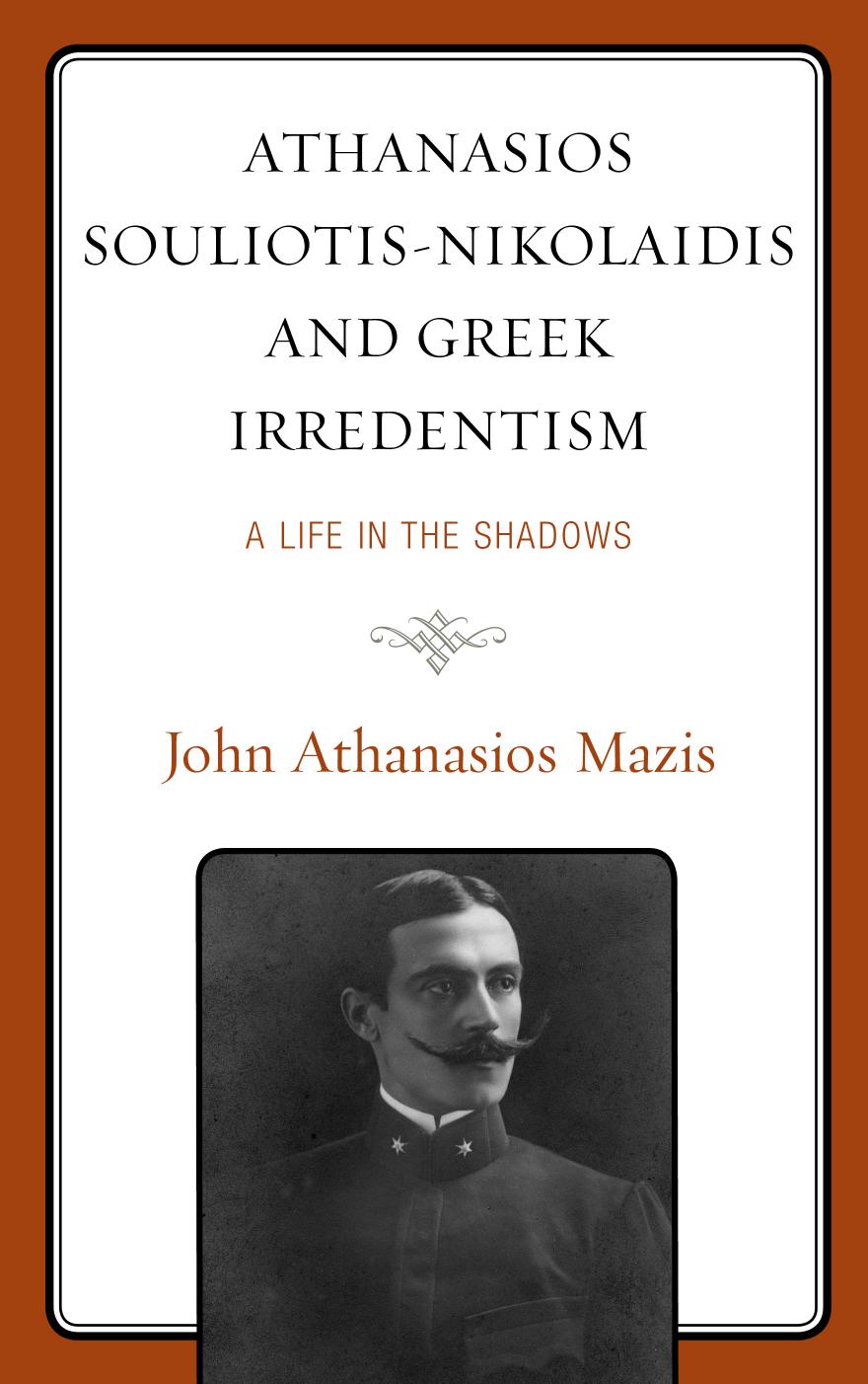 Athanasios Souliotis-Nikolaidis and Greek Irredentism: A Life in the Shadows by John Athanasios Mazis