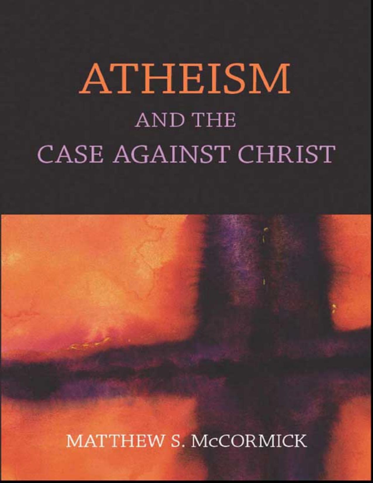 Atheism And The Case Against Christ by Mccormick Matthew S