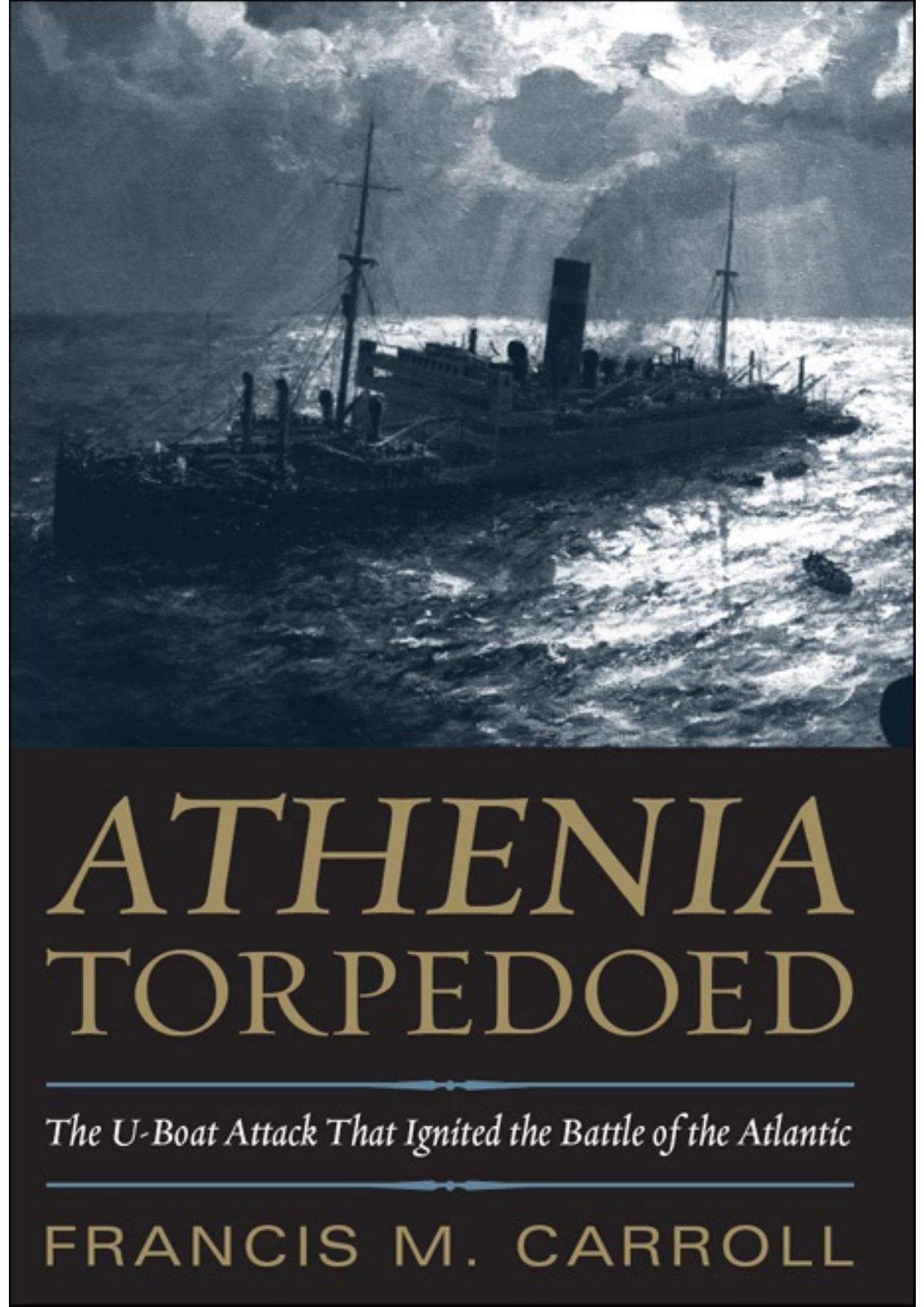 Athenia Torpedoed: The U-Boat Attack that Ignited the Battle of the Atlantic by Francis M. Carroll