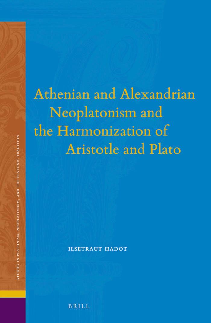 Athenian and Alexandrian Neoplatonism and the Harmonization of Aristotle and Plato by Ilsetraut Hadot