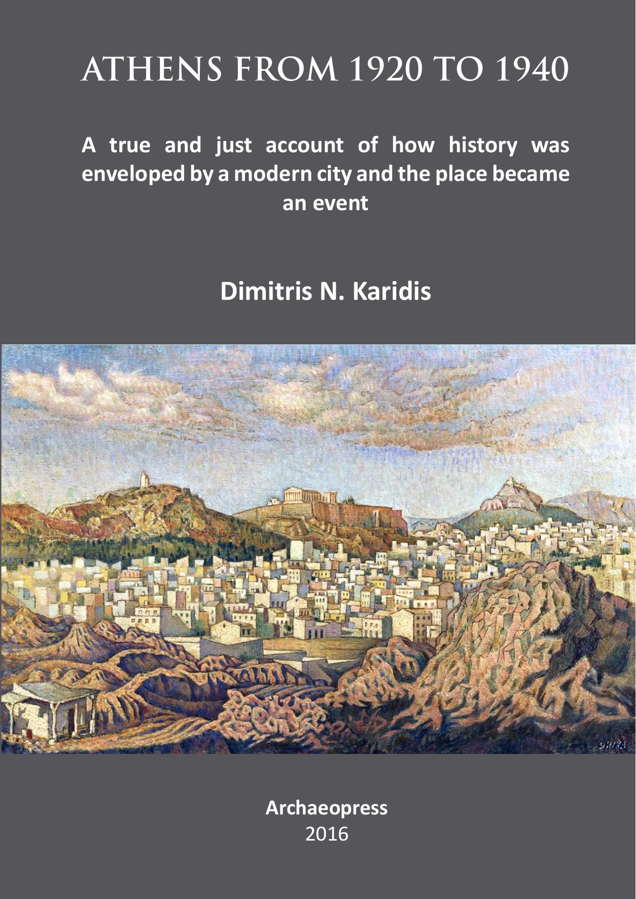 Athens from 1920 To 1940: A True and Just Account of How History Was Enveloped by a Modern City and the Place Became an Event by Dimitris N. Karidis