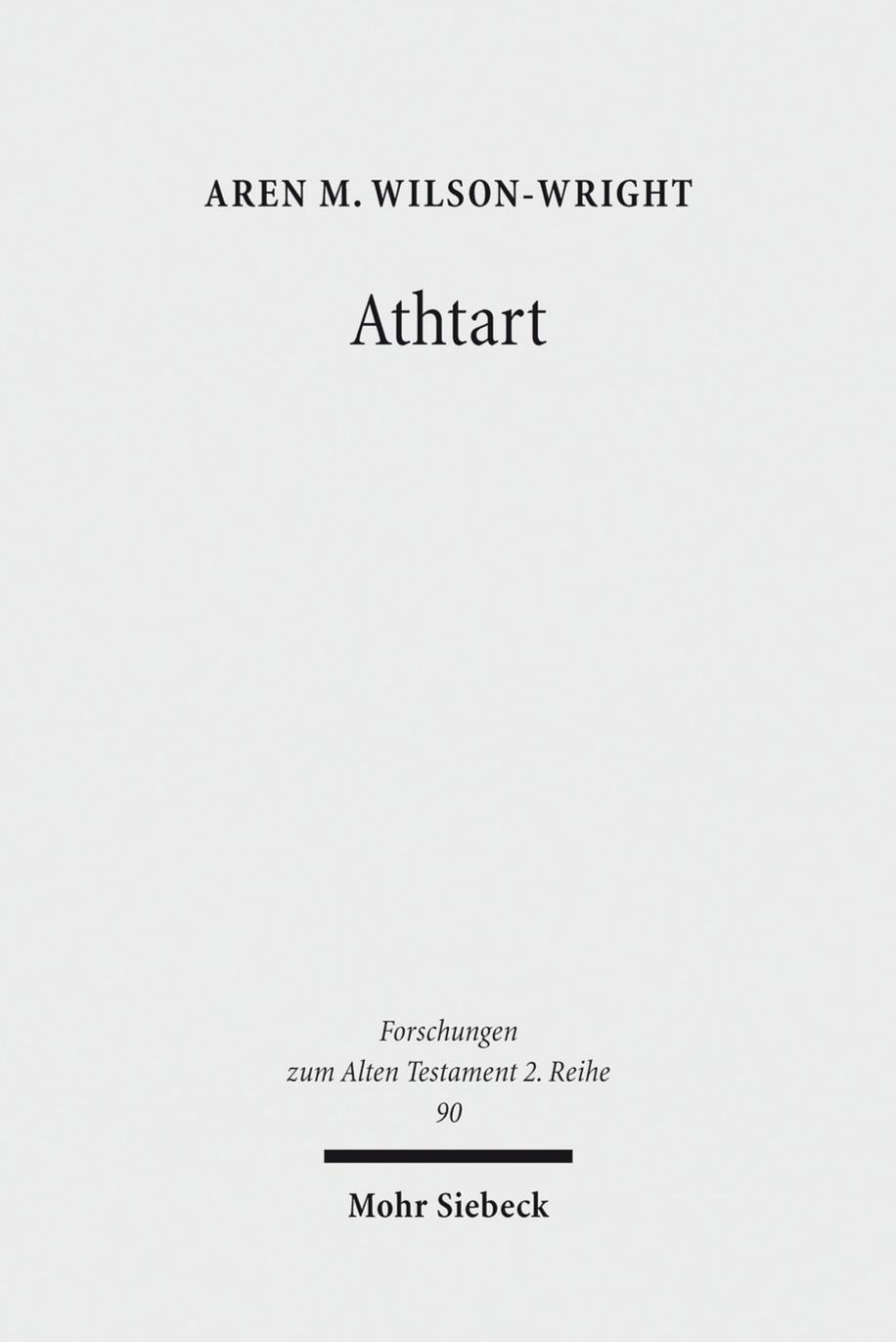 Athtart: The Transmission and Transformation of a Goddess in the Late Bronze Age (Forschungen Zum Alten Testament 2.Reihe) by Aren M Wilson-Wright