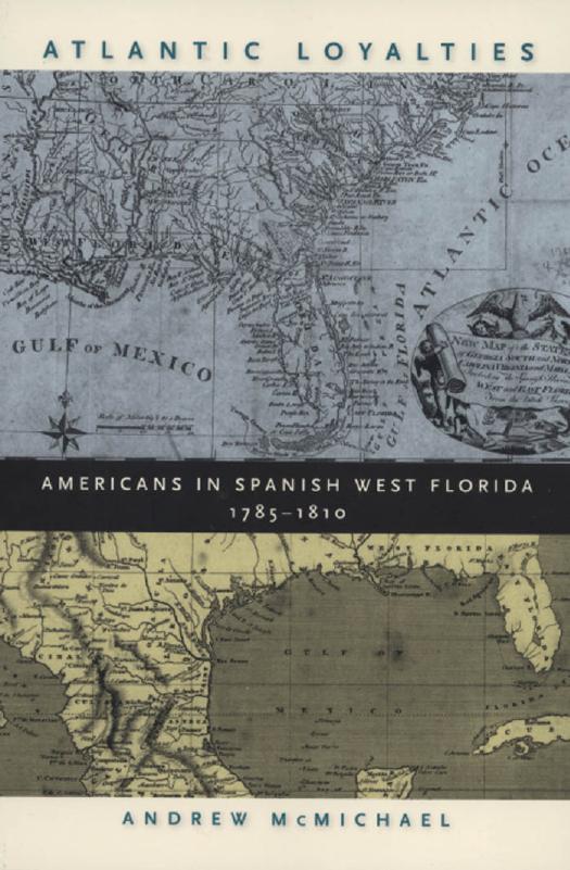 Atlantic Loyalties: Americans in Spanish West Florida, 1785-1810 by Andrew McMichael