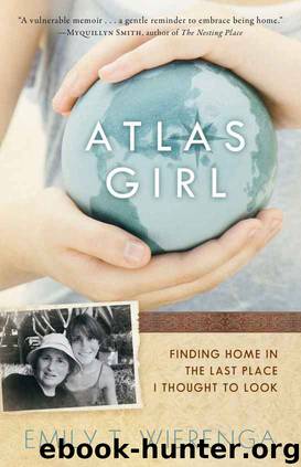 Atlas Girl: Finding Home in the Last Place I Thought to Look by Emily T. Wierenga