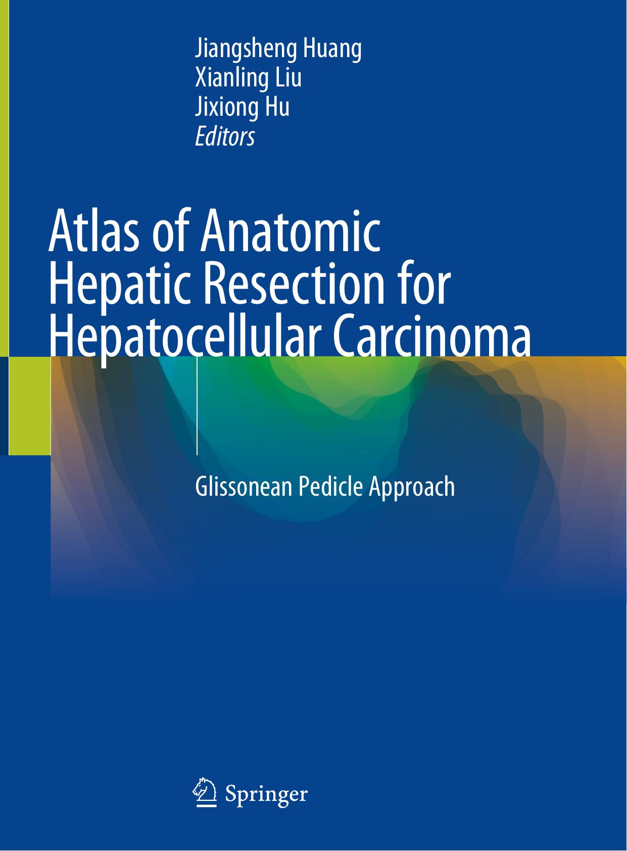 Atlas of Anatomic Hepatic Resection for Hepatocellular Carcinoma: Glissonean Pedicle Approach by Jiangsheng Huang Xianling Liu Jixiong Hu