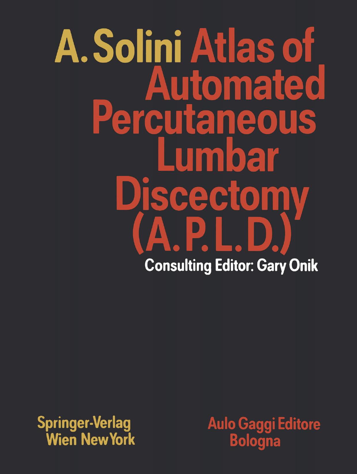 Atlas of Automated Percutaneous Lumbar Discectomy (A.P.L.D.): According to the Onik Method by Antonio Solini M.D. (auth.) Gary Onik M.D. (eds.)