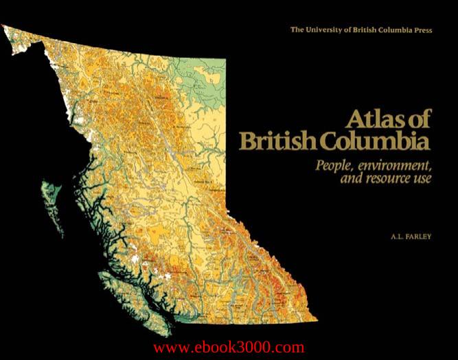 Atlas of British Columbia: People, Environment, and Resource Use by Unknow