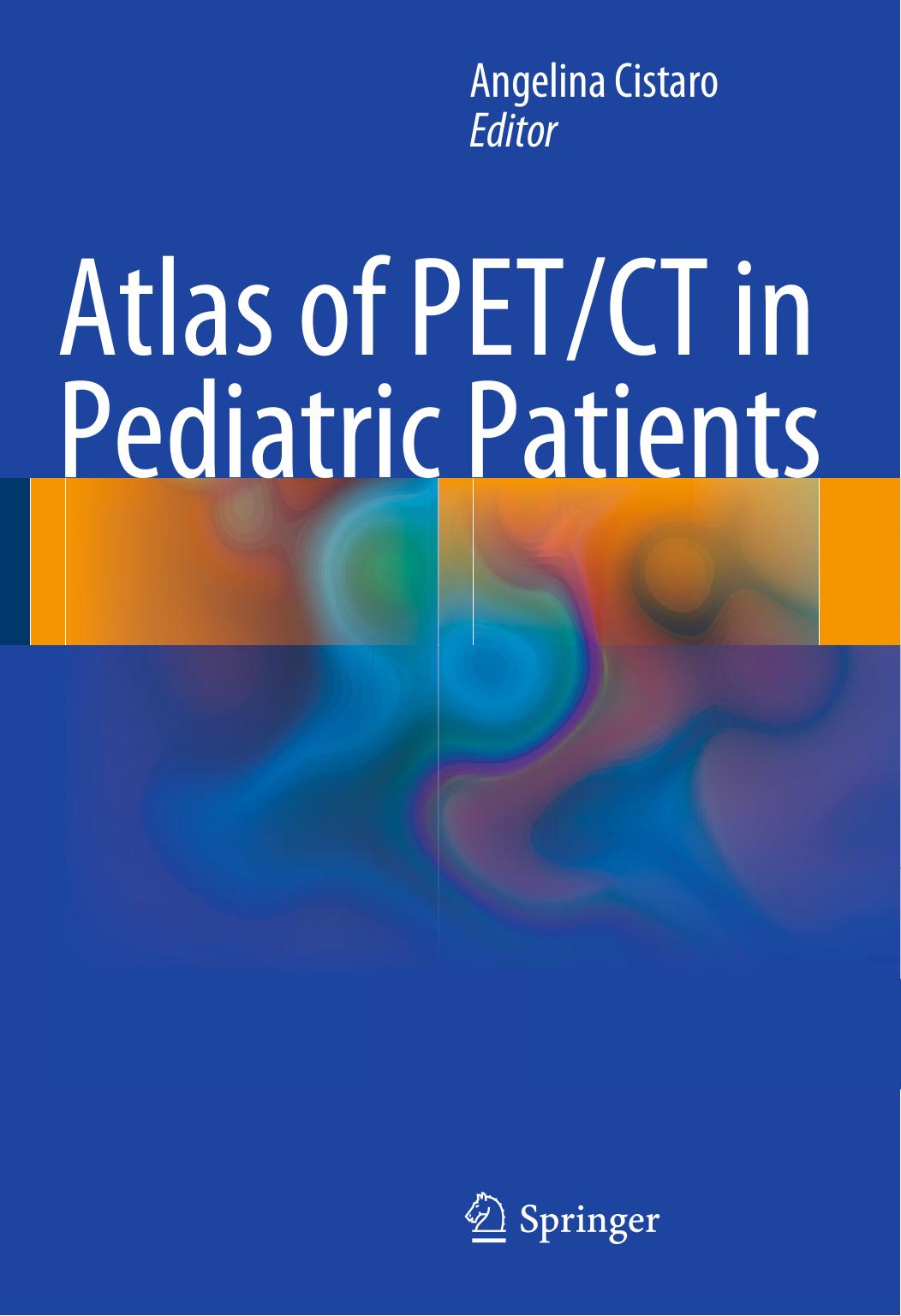 Atlas of PET/CT in Pediatric Patients by Andrea Skanjeti MD Angelina Cistaro MD (auth.) Angelina Cistaro (eds.)