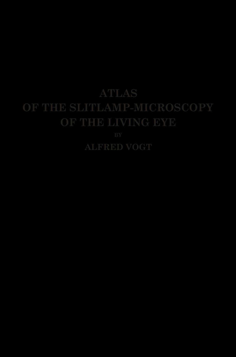 Atlas of the Slitlamp-Microscopy of the Living Eye: Technic and Methods of Examination by Prof. Dr. Alfred Vogt (auth.)