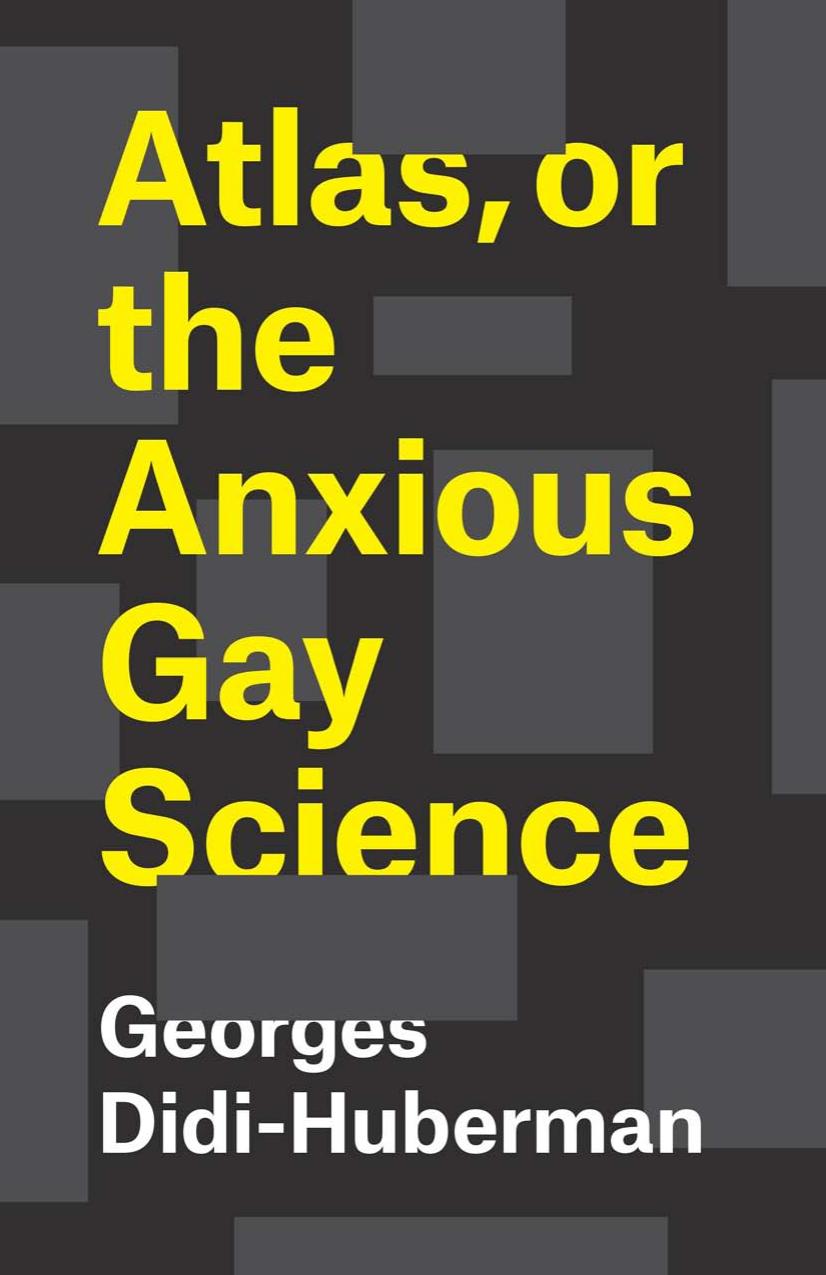 Atlas, or the Anxious Gay Science: How to Carry the World on One's Back? by Georges Didi-Huberman