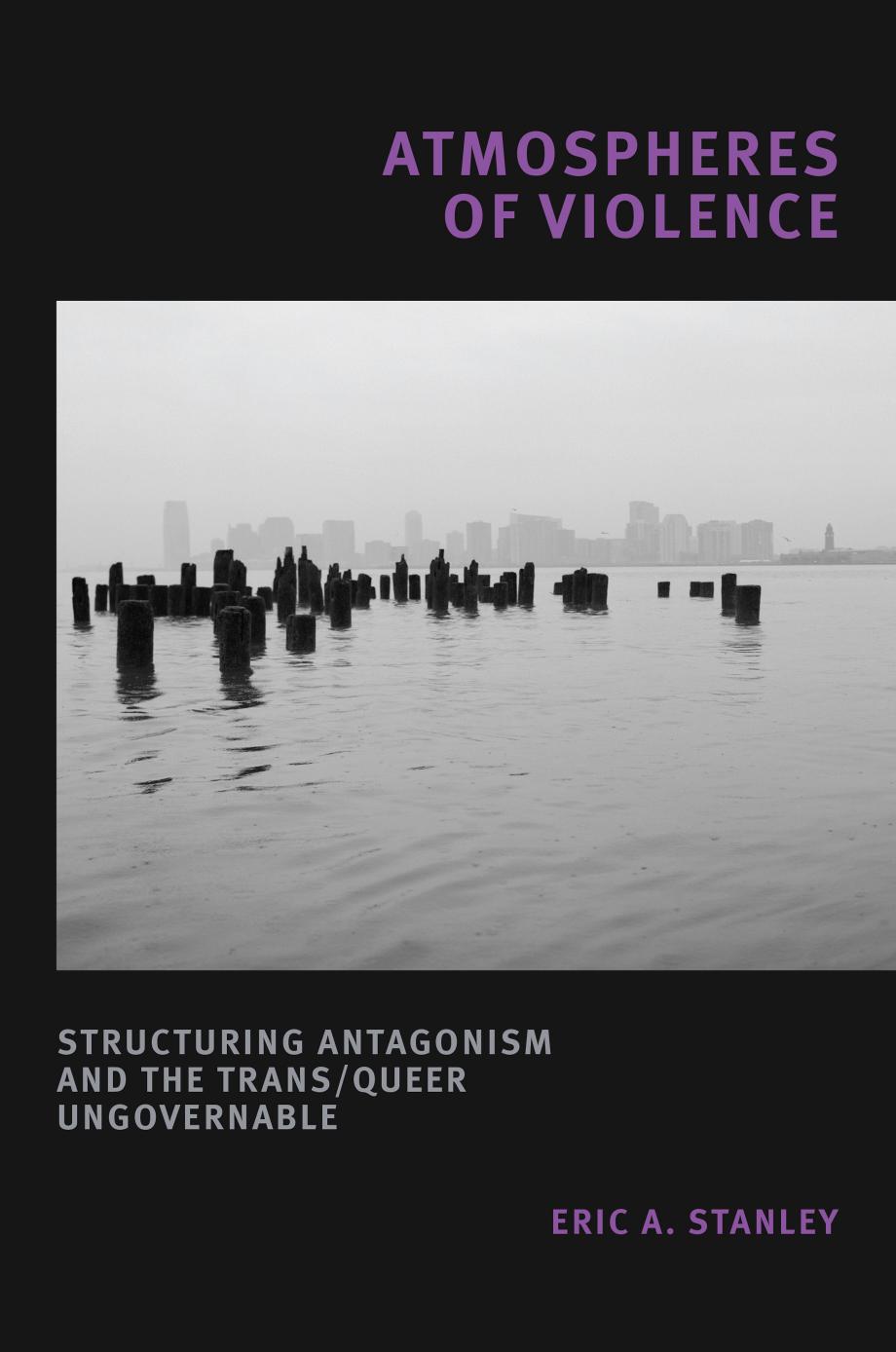 Atmospheres of Violence: Structuring Antagonism and the Trans/Queer Ungovernable by Eric A. Stanley