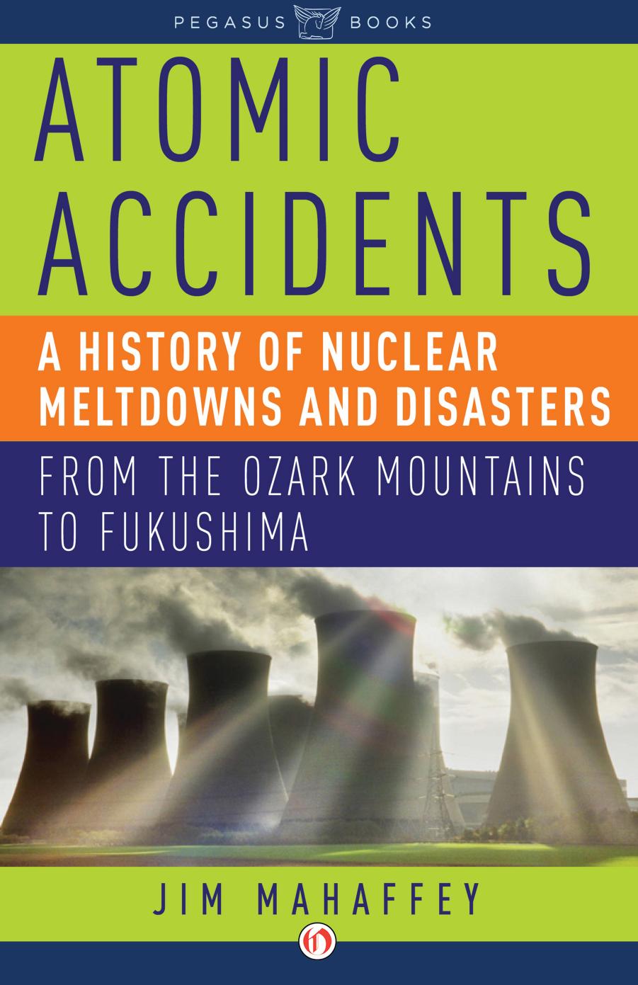 Atomic accidents: a history of nuclear meltdowns and disasters: from the Ozark Mountains to Fukushima by Mahaffey James A