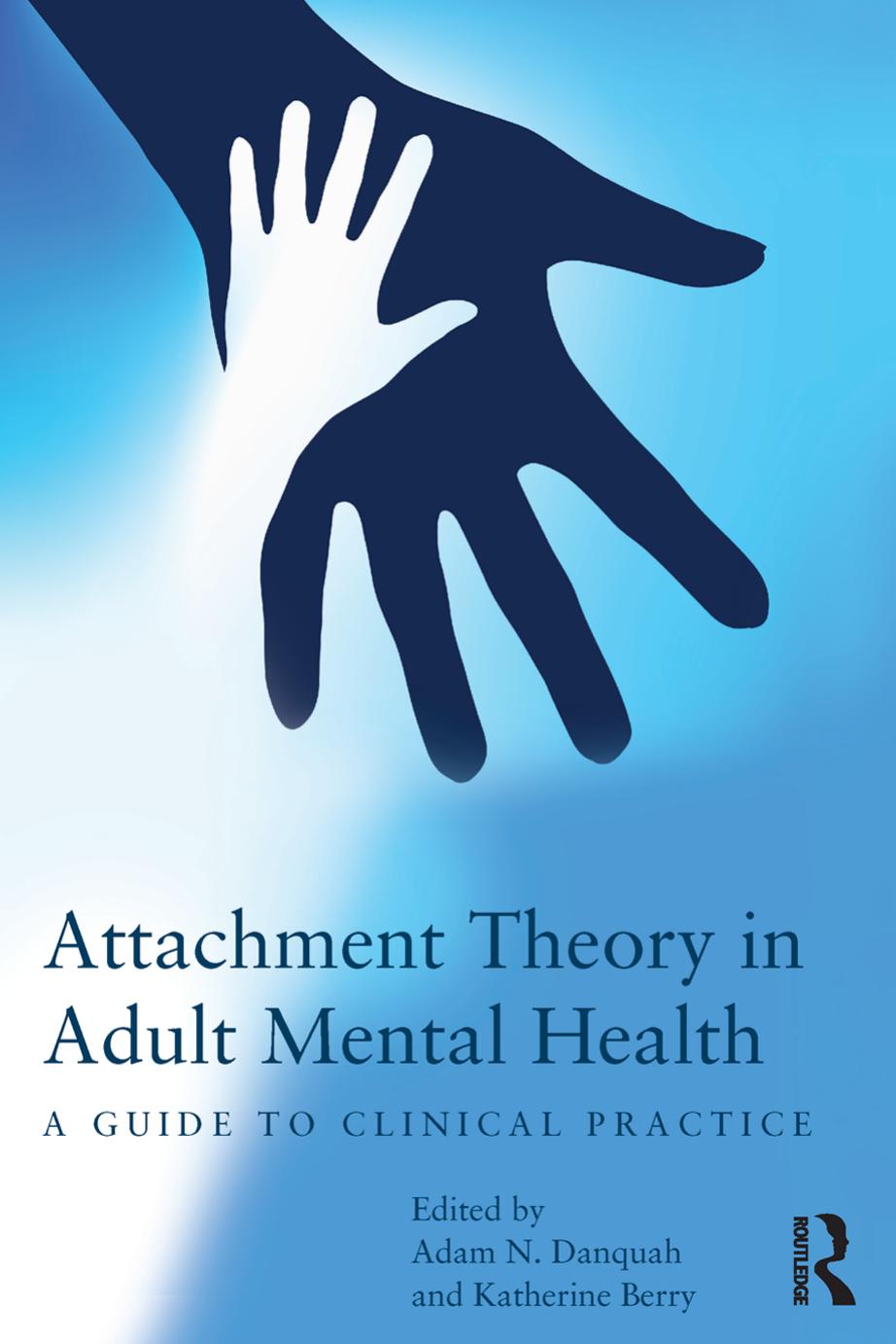 Attachment Theory in Adult Mental Health: A guide to clinical practice by Adam N. Danquah Katherine Berry