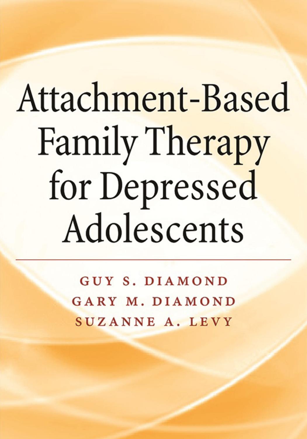 Attachment-Based Family Therapy for Depressed Adolescents by Guy S. Diamond Gary M. Diamond Suzanne A. Levy