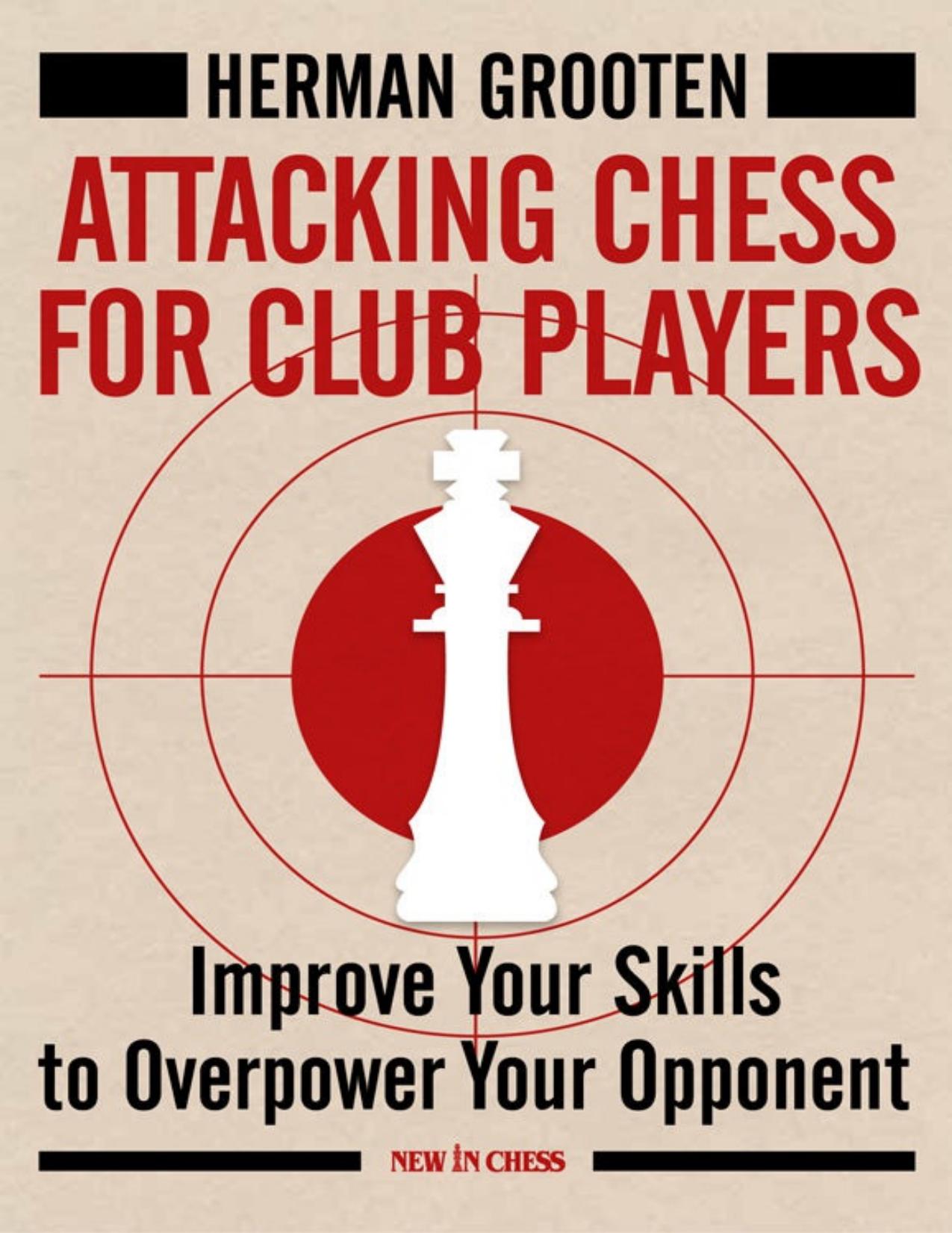 Attacking Chess for Club Players: Improve Your Skills to Overpower Your Opponent by Herman Grooten