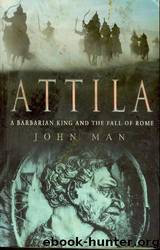 Attila the Hun: A Barbarian King and the Fall of Rome by John Man