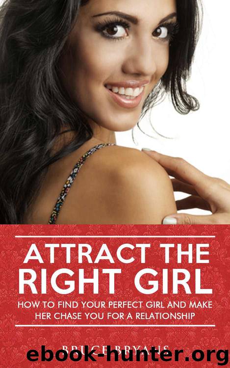 Attract The Right Girl: How To Find Your Perfect Girl And Make Her Chase You For A Relationship by Bryans Bruce